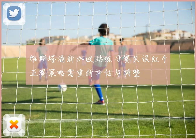 维斯塔潘新加坡站练习赛失误红牛正赛策略需重新评估与调整